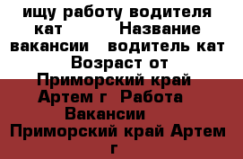 ищу работу водителя кат B C D › Название вакансии ­ водитель кат B C D › Возраст от ­ 29 - Приморский край, Артем г. Работа » Вакансии   . Приморский край,Артем г.